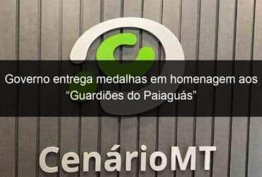 governo entrega medalhas em homenagem aos guardioes do paiaguas 784390