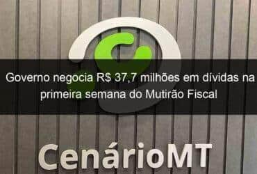 governo negocia r 377 milhoes em dividas na primeira semana do mutirao fiscal 866708