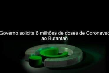 governo solicita 6 milhoes de doses de coronavac ao butantan 1005976