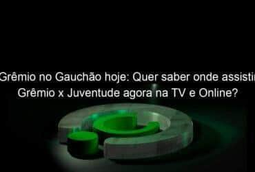 gremio no gauchao hoje quer saber onde assistir gremio x juventude agora na tv e online confira aqui 1111194