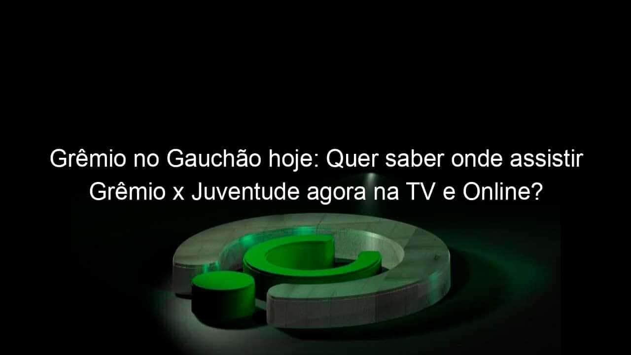 gremio no gauchao hoje quer saber onde assistir gremio x juventude agora na tv e online confira aqui 1111194