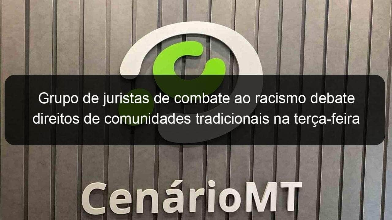 grupo de juristas de combate ao racismo debate direitos de comunidades tradicionais na terca feira 1027513