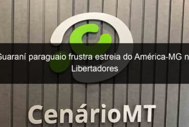 guarani paraguaio frustra estreia do america mg na libertadores 1114715