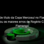 heroi de titulo da copa mercosul no flamengo apontou os maiores erros de rogerio ceni no flamengo 1056646
