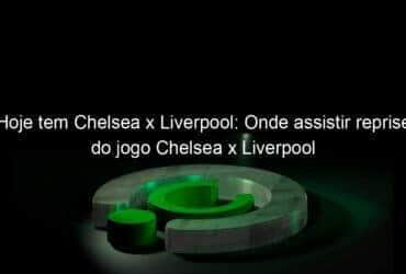 hoje tem chelsea x liverpool onde assistir reprise do jogo chelsea x liverpool 916107