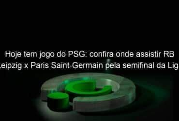 hoje tem jogo do psg confira onde assistir rb leipzig x paris saint germain pela semifinal da liga dos campeoes 952159