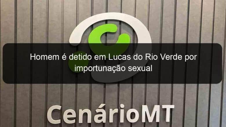 homem e detido em lucas do rio verde por importunacao sexual 1038679