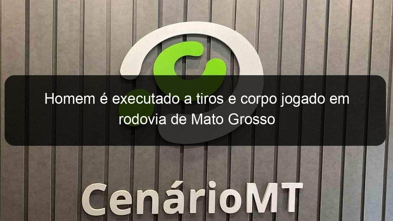 homem e executado a tiros e corpo jogado em rodovia de mato grosso 853820