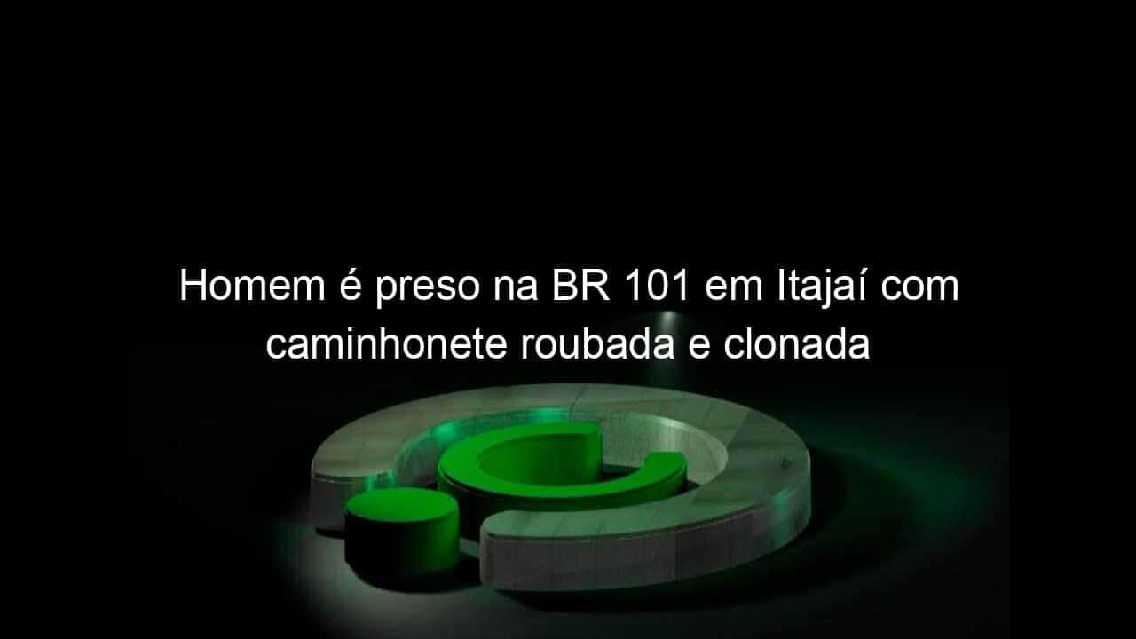 homem e preso na br 101 em itajai com caminhonete roubada e clonada 800302