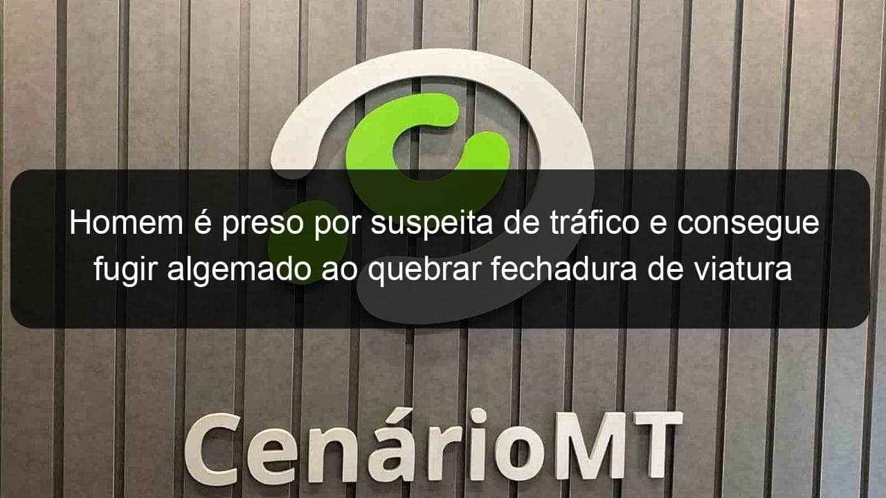 homem e preso por suspeita de trafico e consegue fugir algemado ao quebrar fechadura de viatura em mt 834950