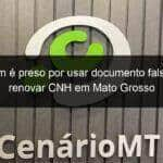 homem e preso por usar documento falso para renovar cnh em mato grosso 1071269