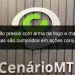homens sao presos com arma de fogo e mandados de buscas sao cumpridos em acoes conjuntas 1057700
