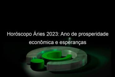 horoscopo aries 2023 ano de prosperidade economica e esperancas 1309436