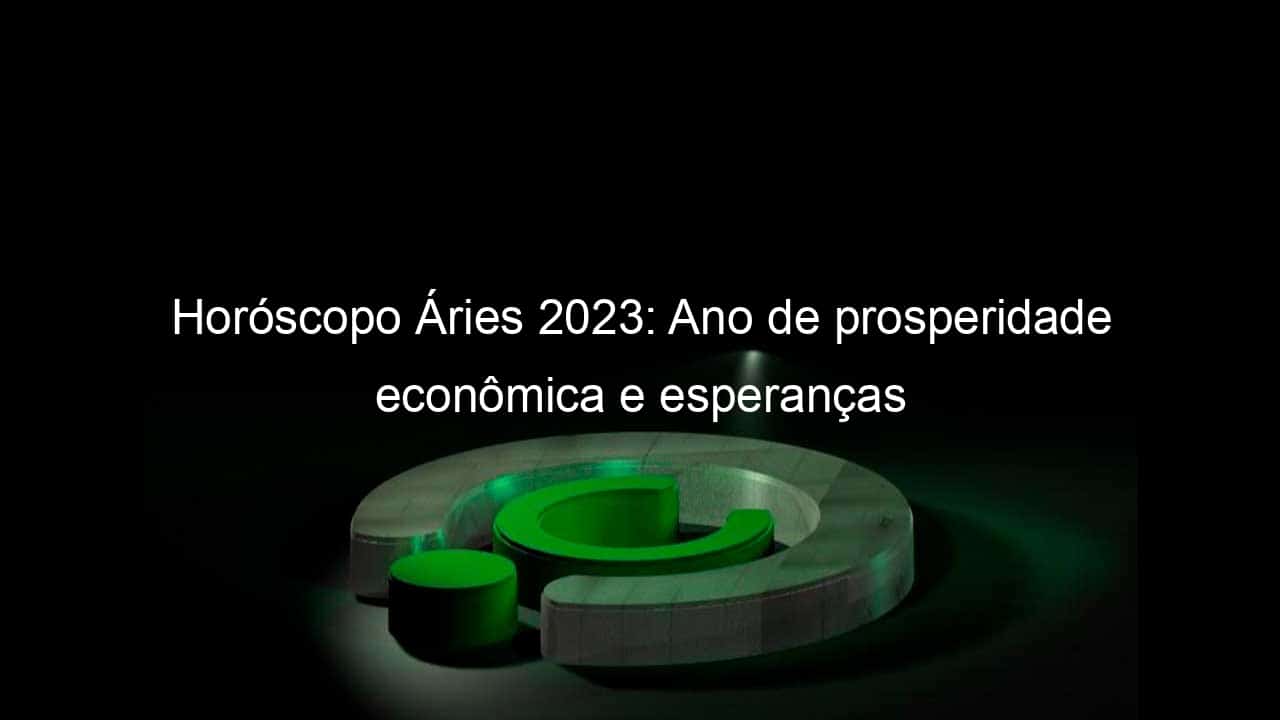 horoscopo aries 2023 ano de prosperidade economica e esperancas 1309436