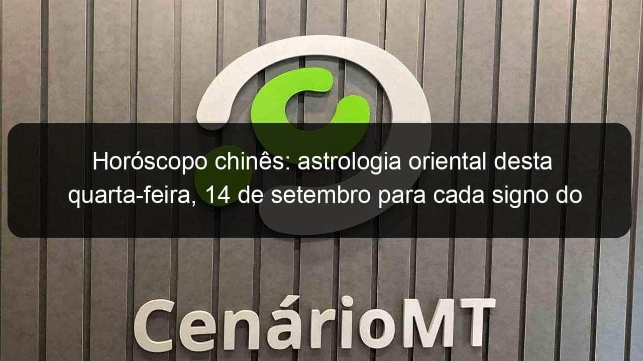 horoscopo chines astrologia oriental desta quarta feira 14 de setembro para cada signo do zodiaco 1194596