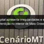 hospital apresenta irregularidades e sofre interdicao no interior de mato grosso 795780