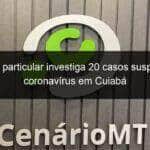 hospital particular investiga 20 casos suspeitos de coronavirus em cuiaba 902223