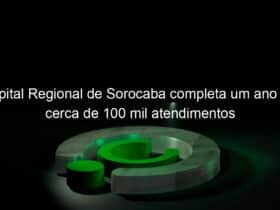 hospital regional de sorocaba completa um ano com cerca de 100 mil atendimentos 819598