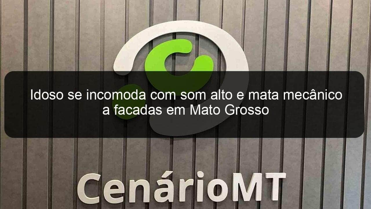 idoso se incomoda com som alto e mata mecanico a facadas em mato grosso 909797