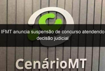 ifmt anuncia suspensao de concurso atendendo decisao judicial 1121227