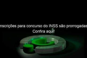 inscricoes para concurso do inss sao prorrogadas confira aqui 1211360