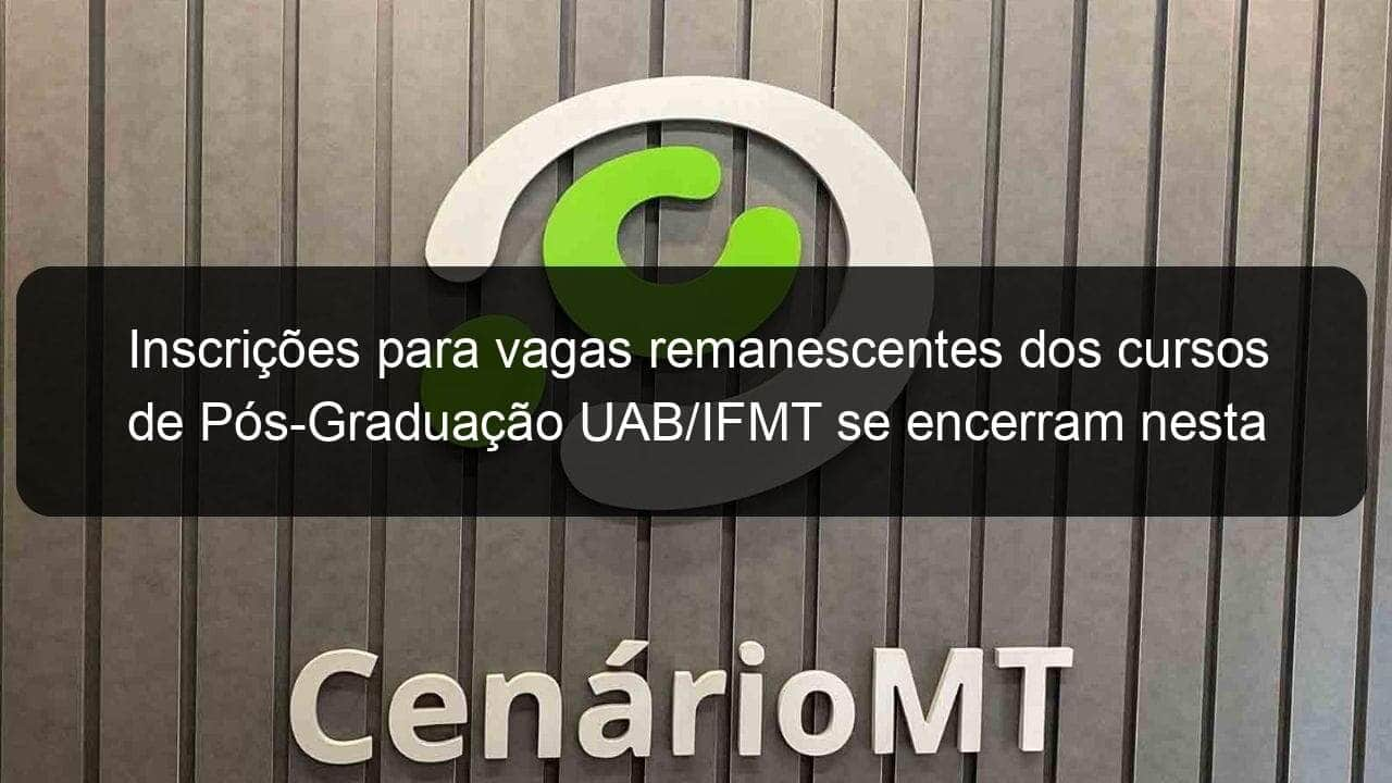 inscricoes para vagas remanescentes dos cursos de pos graduacao uab ifmt se encerram nesta sexta feira 30 1206667