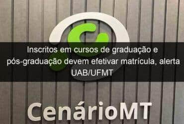 inscritos em cursos de graduacao e pos graduacao devem efetivar matricula alerta uab ufmt 1264501