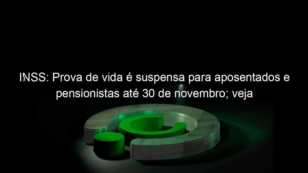 inss prova de vida e suspensa para aposentados e pensionistas ate 30 de novembro veja 980010