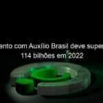 investimento com auxilio brasil deve superar os r 114 bilhoes em 2022 1149354