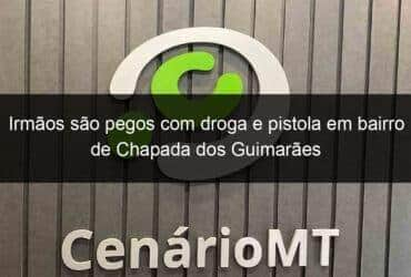 irmaos sao pegos com droga e pistola em bairro de chapada dos guimaraes 1019143