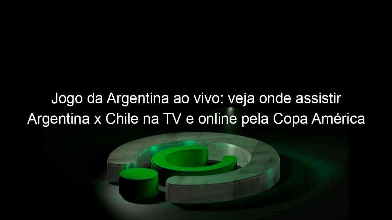 jogo da argentina ao vivo veja onde assistir argentina x chile na tv e online pela copa america 839740