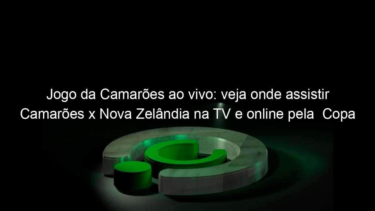 jogo da camaroes ao vivo veja onde assistir camaroes x nova zelandia na tv e online pela copa do mundo feminina 837346