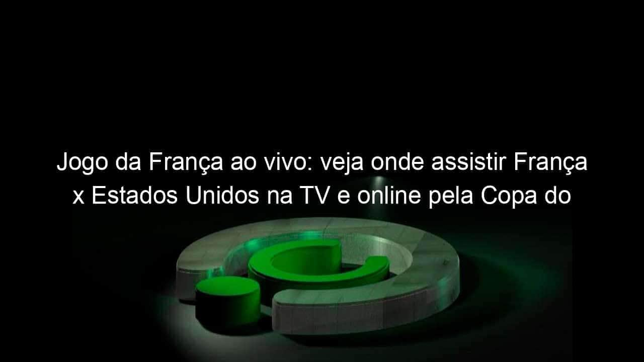 jogo da franca ao vivo veja onde assistir franca x estados unidos na tv e online pela copa do mundo feminina 838610