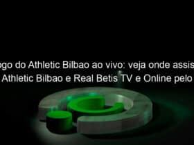 jogo do athletic bilbao ao vivo veja onde assistir athletic bilbao e real betis tv e online pelo espanhol 890232