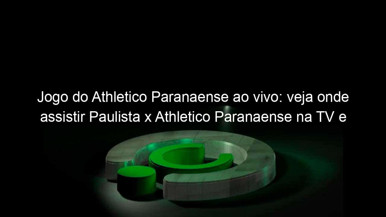 jogo do athletico paranaense ao vivo veja onde assistir paulista x athletico paranaense na tv e online pela copa sao paulo 886549