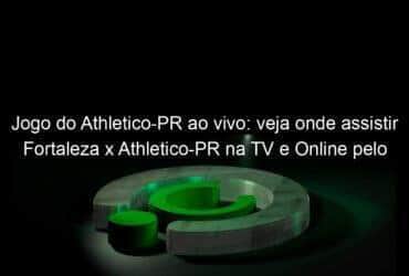 jogo do athletico pr ao vivo veja onde assistir fortaleza x athletico pr na tv e online pelo campeonato brasileiro 2 947337