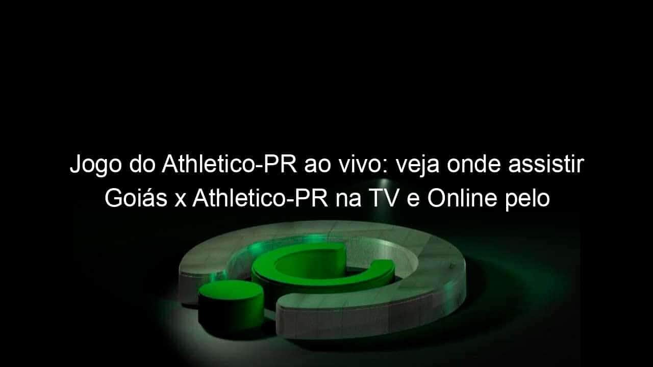 jogo do athletico pr ao vivo veja onde assistir goias x athletico pr na tv e online pelo brasileirao 989460