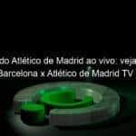 jogo do atletico de madrid ao vivo veja onde assistir barcelona x atletico de madrid tv e online pelo campeonato espanhol 890387