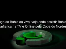 jogo do bahia ao vivo veja onde assistir bahia x confianca na tv e online pela copa do nordeste 942607
