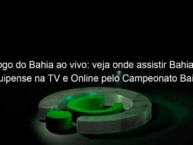 jogo do bahia ao vivo veja onde assistir bahia x jacuipense na tv e online pelo campeonato baiano 944663