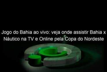 jogo do bahia ao vivo veja onde assistir bahia x nautico na tv e online pela copa do nordeste 899727