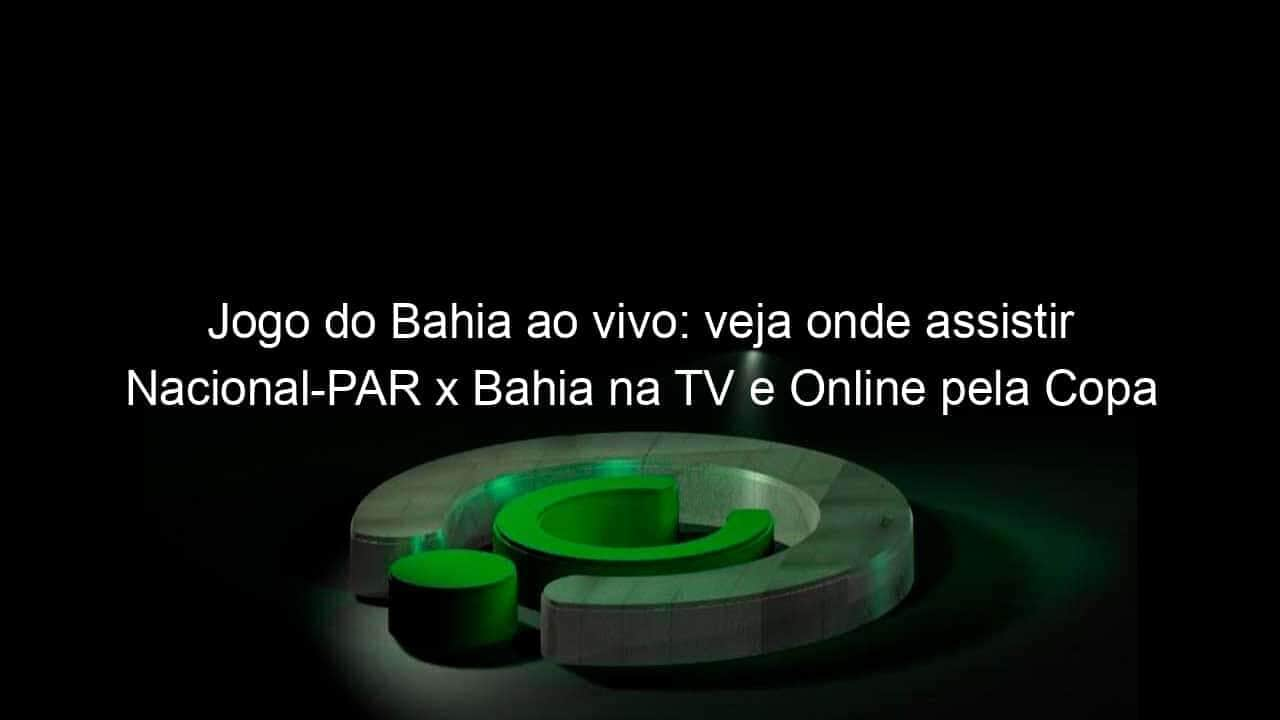 jogo do bahia ao vivo veja onde assistir nacional par x bahia na tv e online pela copa sul americana 865799