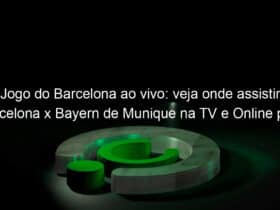 jogo do barcelona ao vivo veja onde assistir barcelona x bayern de munique na tv e online pela champions league 950516