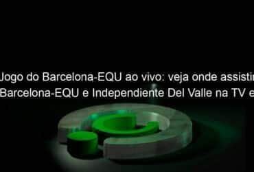 jogo do barcelona equ ao vivo veja onde assistir barcelona equ e independiente del valle na tv e online pela copa libertadores 890199