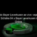jogo do bayer leverkusen ao vivo veja onde assistir schalke 04 x bayer leverkusen na tv e online pela bundesliga 922129