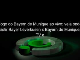 jogo do bayern de munique ao vivo veja onde assistir bayer leverkusen x bayern de munique na tv e online pelo campeonato alemao 916045