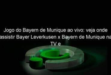 jogo do bayern de munique ao vivo veja onde assistir bayer leverkusen x bayern de munique na tv e online pelo campeonato alemao 916045