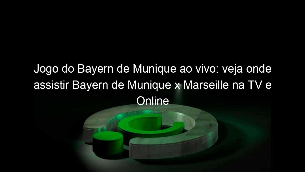 jogo do bayern de munique ao vivo veja onde assistir bayern de munique x marseille na tv e online 943809