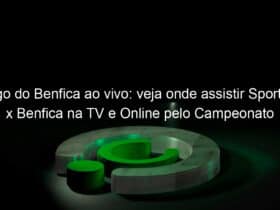 jogo do benfica ao vivo veja onde assistir sporting x benfica na tv e online pelo campeonato portugues 888521