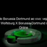 jogo do borussia dortmund ao vivo veja onde assistir wolfsburg x borussia dortmund na tv e online pelo campeonato alemao 914517